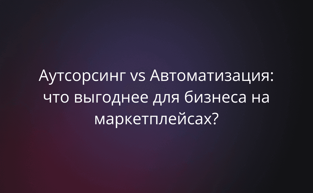 Аутсорсинг vs Автоматизация: что выгоднее для бизнеса на маркетплейсах?