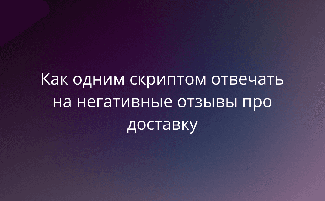 Как одним скриптом отвечать на негативные отзывы про доставку
