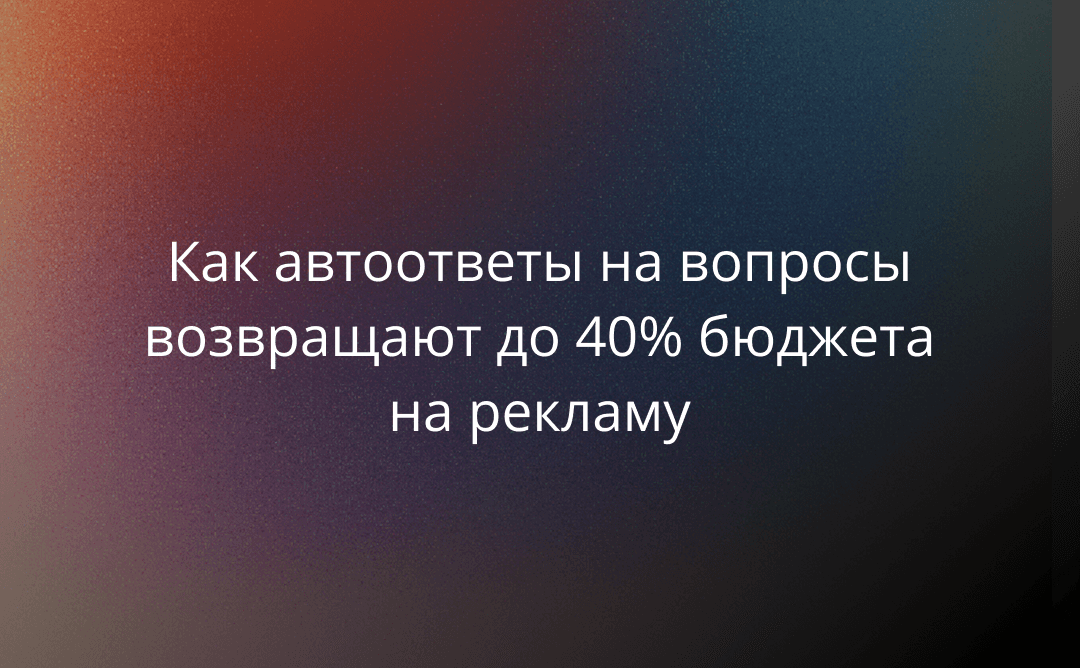 Цена ошибки в чате: как автоответы на вопросы возвращают бюджет на рекламу