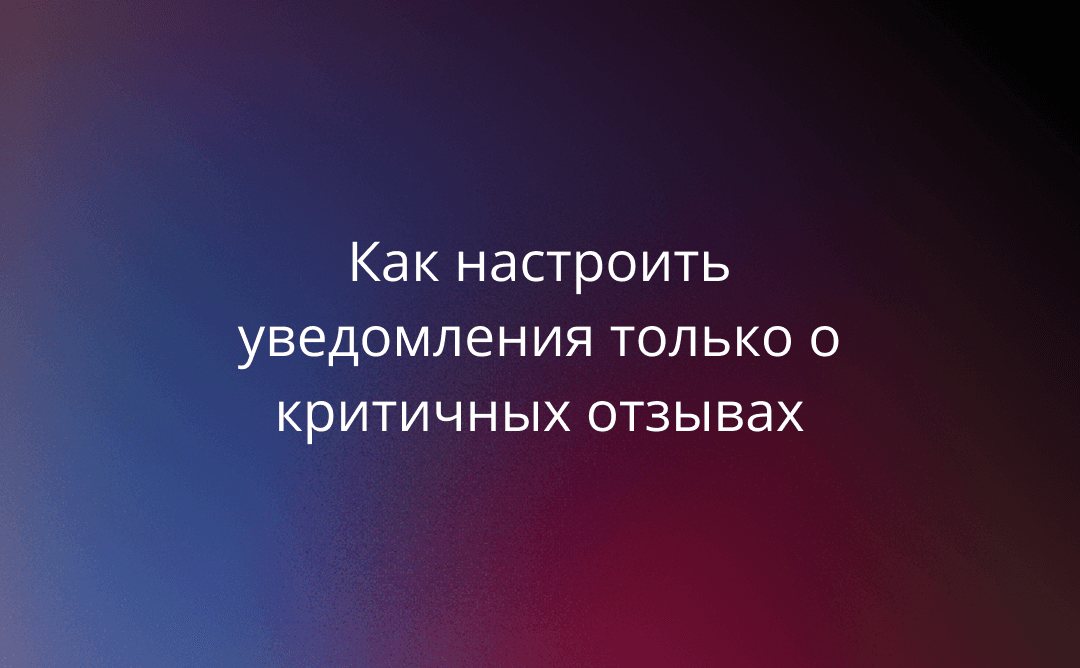 Как настроить уведомления только о критичных отзывах 
