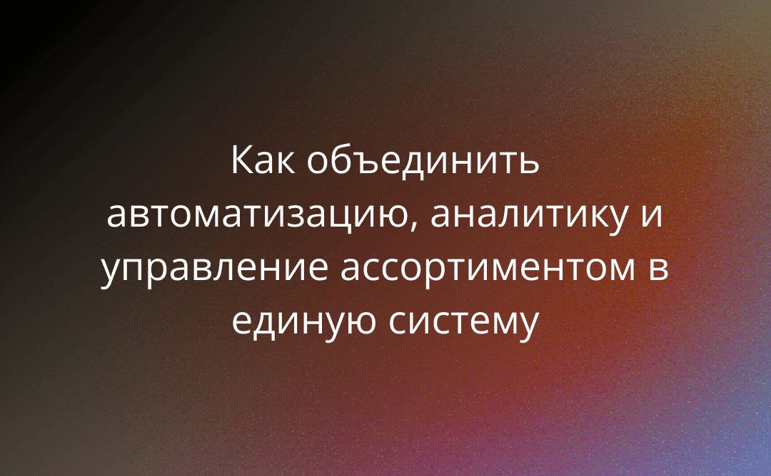 2026: Время проактивных. Как объединить автоматизацию, аналитику и управление ассортиментом в единую систему на базе MPReviews