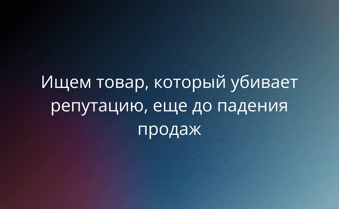 Как читать вкладку «Общая аналитика»: ищем товар, который убивает репутацию, еще до падения продаж