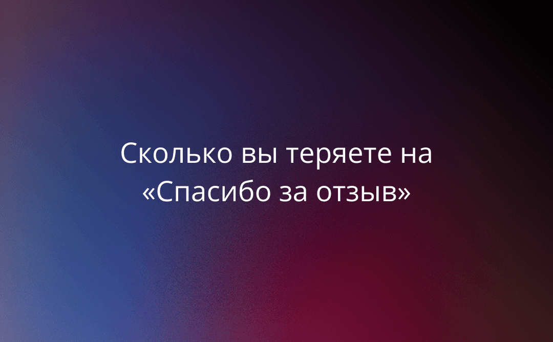 Сколько вы теряете на «Спасибо за отзыв»: экономика персонализации в MPReviews
