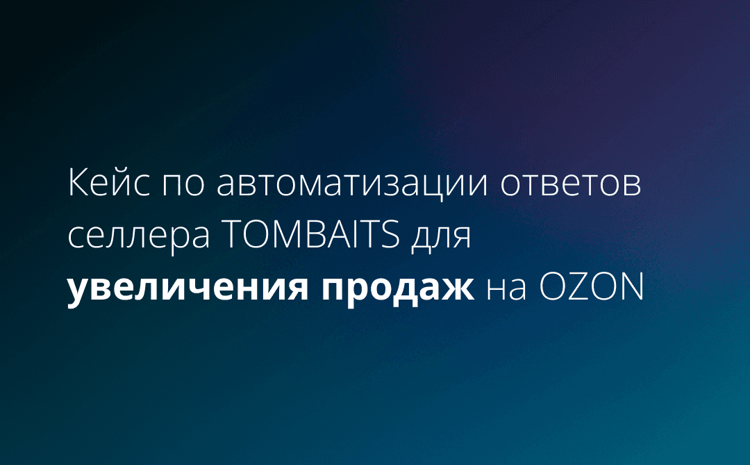 Кейс по автоматизации ответов селлера TOMBAITS для увеличения продаж на OZON
